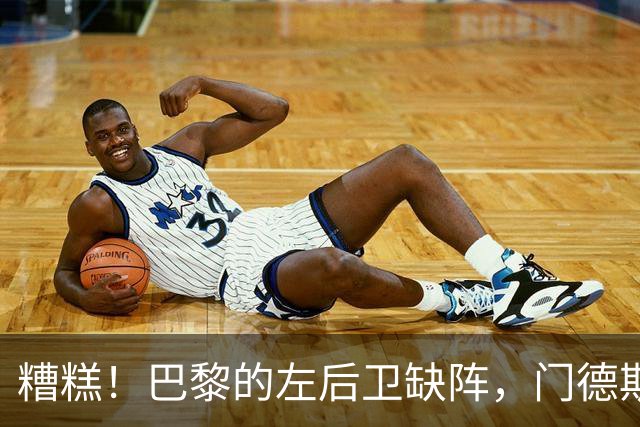 糟糕！巴黎的左后卫缺阵，门德斯被迫休战几周